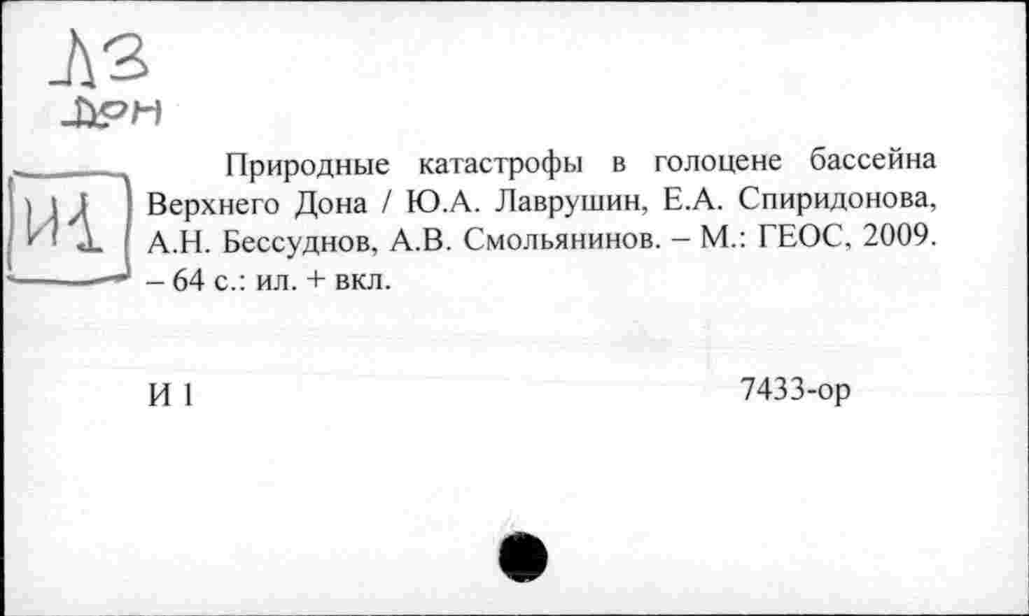 ﻿Природные катастрофы в голоцене бассейна Верхнего Дона / Ю.А. Лаврушин, Е.А. Спиридонова, А.Н. Бессуднов, А.В. Смольянинов. - М.: ГЕОС, 2009. - 64 с.: ил. + вкл.
И 1
7433-ор